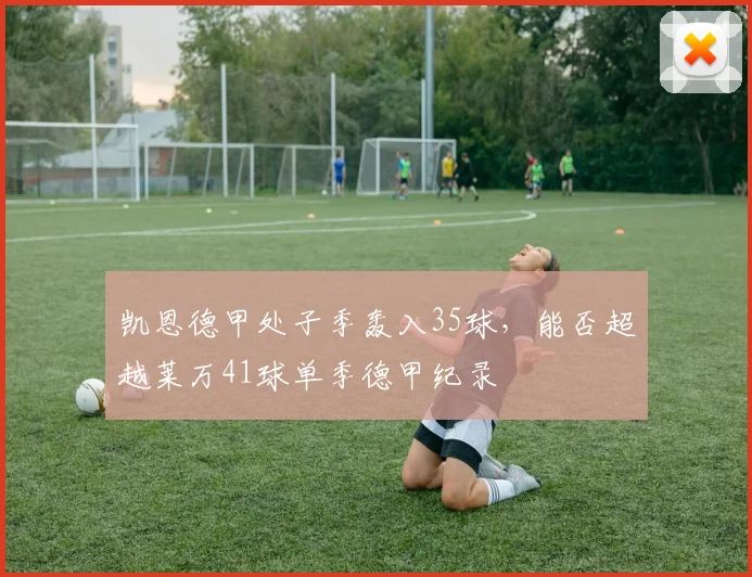 凯恩德甲处子季轰入35球，能否超越莱万41球单季德甲纪录