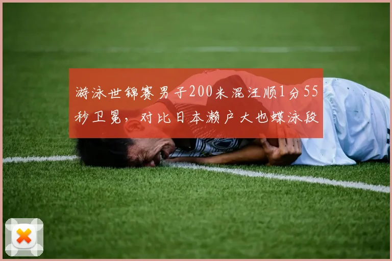 游泳世锦赛男子200米混汪顺1分55秒卫冕,对比日本濑户大也蝶泳段落后0.8秒