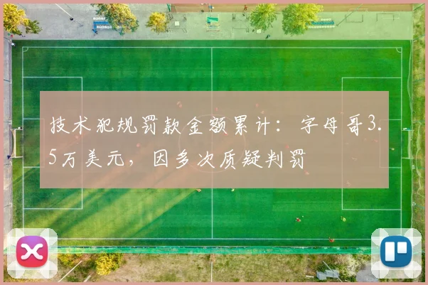 技术犯规罚款金额累计:字母哥3.5万美元,因多次质疑判罚