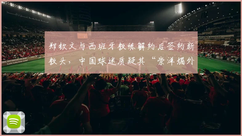 郑钦文与西班牙教练解约后签约新教头,中国球迷质疑其“崇洋媚外”