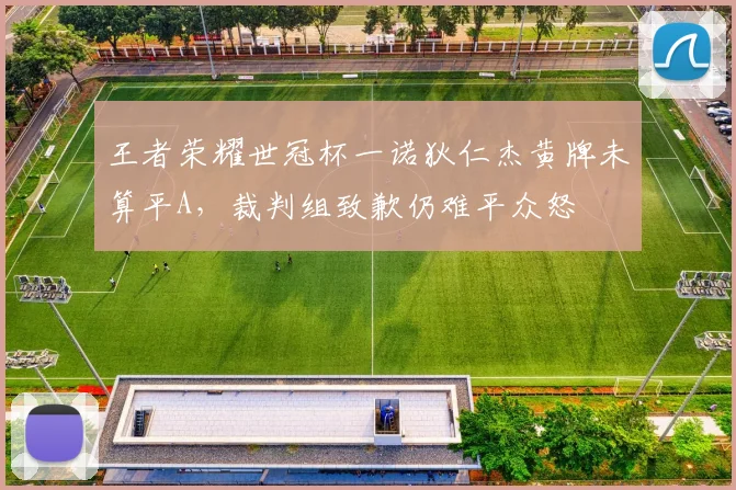 王者荣耀世冠杯一诺狄仁杰黄牌未算平A，裁判组致歉仍难平众怒