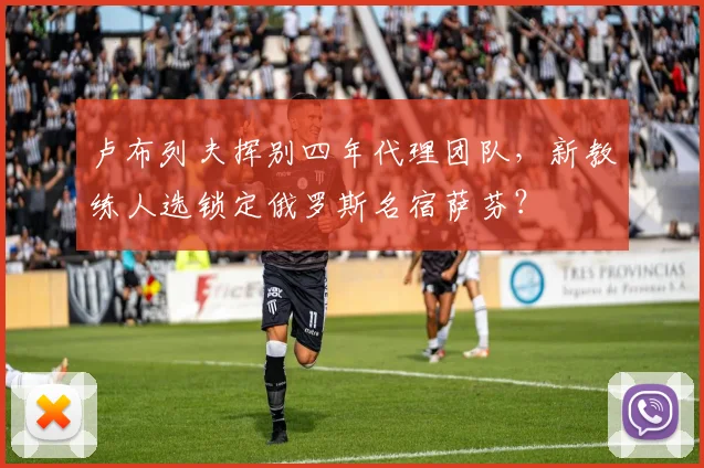 卢布列夫挥别四年代理团队，新教练人选锁定俄罗斯名宿萨芬？