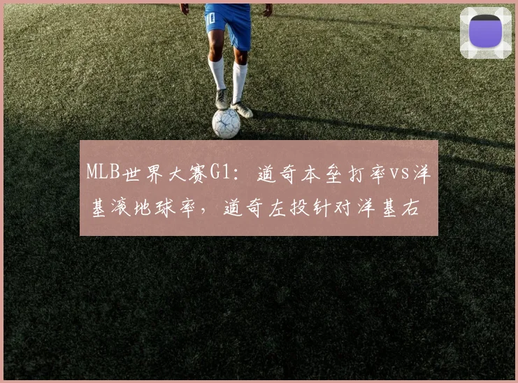 MLB世界大赛G1:道奇本垒打率vs洋基滚地球率,道奇左投针对洋基右打线优劣势