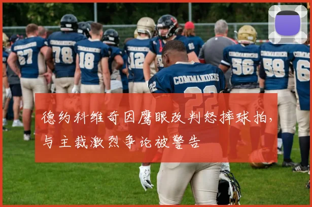 德约科维奇因鹰眼改判怒摔球拍，与主裁激烈争论被警告