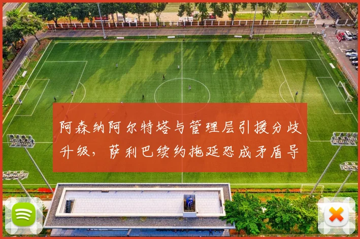 阿森纳阿尔特塔与管理层引援分歧升级，萨利巴续约拖延恐成矛盾导火索